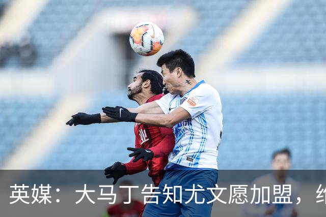 英媒：大马丁告知尤文愿加盟，维拉要价1000万欧至1500万欧